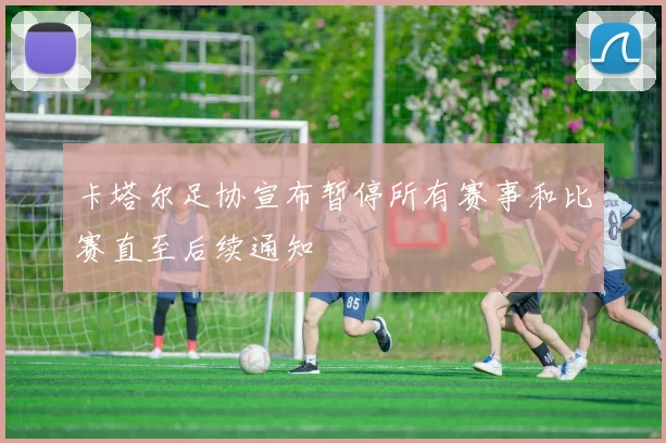 卡塔尔足协宣布暂停所有赛事和比赛直至后续通知