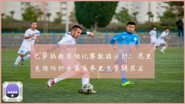 巴萨执教百场比赛数据分析：恩里克场均积分最高弗里克紧随其后