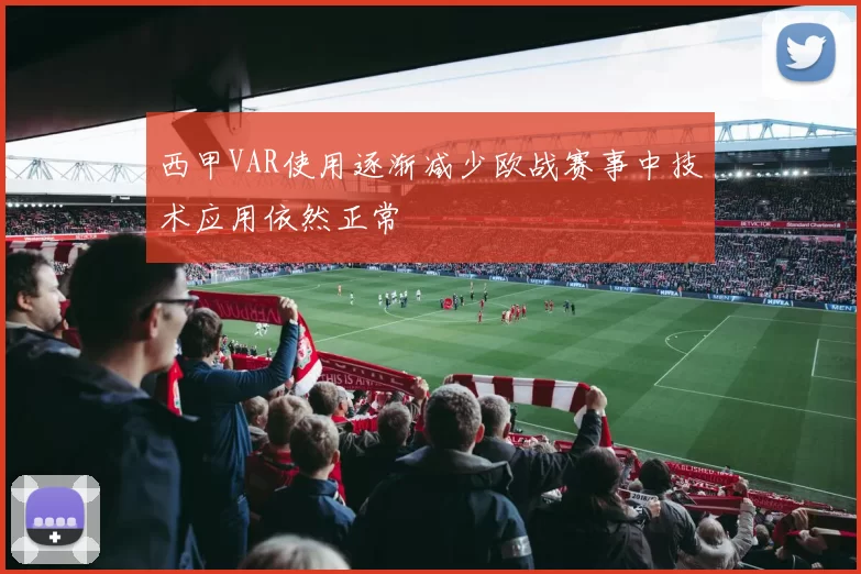 西甲VAR使用逐渐减少欧战赛事中技术应用依然正常