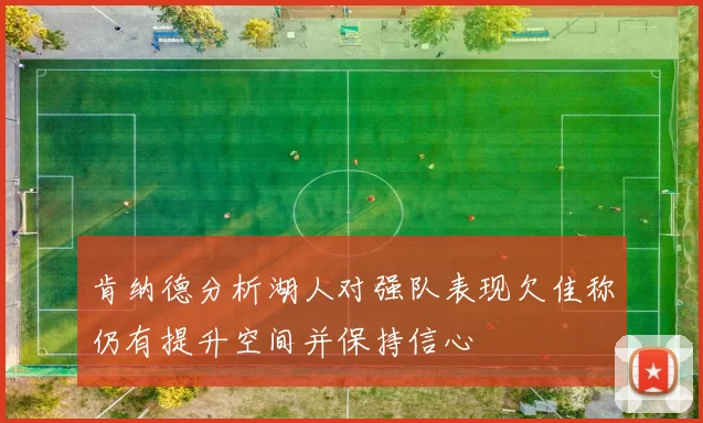 肯纳德分析湖人对强队表现欠佳称仍有提升空间并保持信心