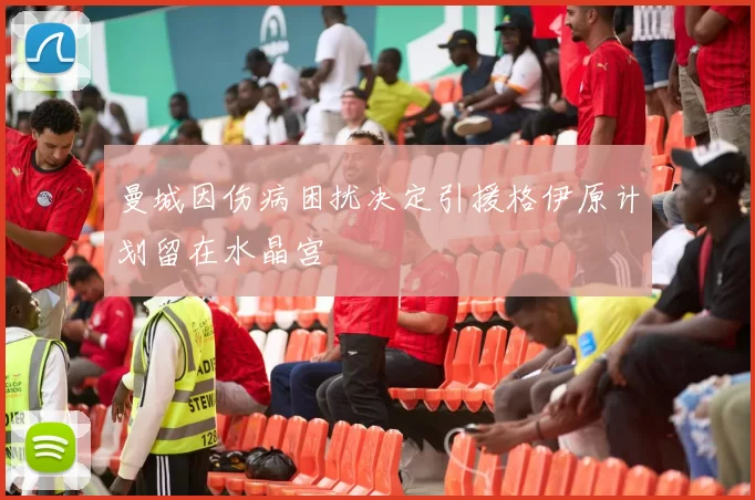 曼城因伤病困扰决定引援格伊原计划留在水晶宫