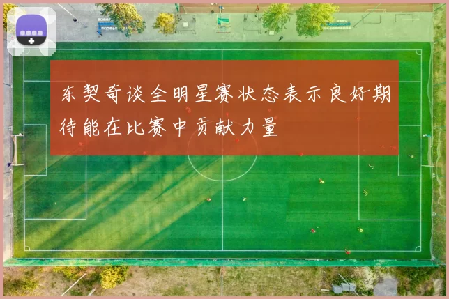 东契奇谈全明星赛状态表示良好期待能在比赛中贡献力量
