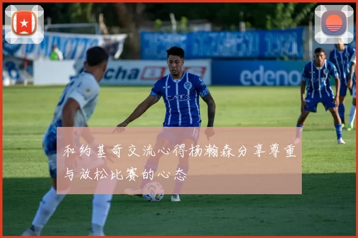 和约基奇交流心得杨瀚森分享尊重与放松比赛的心态