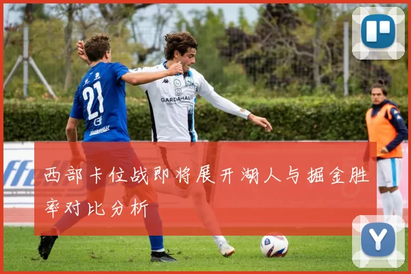 西部卡位战即将展开湖人与掘金胜率对比分析
