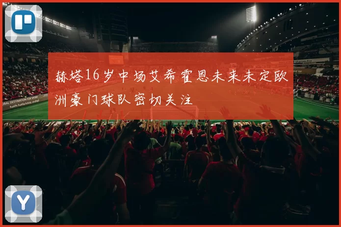 赫塔16岁中场艾希霍恩未来未定欧洲豪门球队密切关注