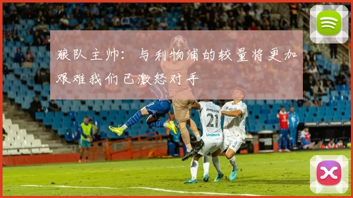 狼队主帅：与利物浦的较量将更加艰难我们已激怒对手