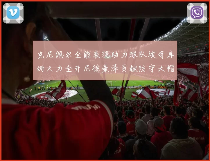克尼佩尔全能表现助力球队埃奇库姆火力全开尼德豪泽贡献防守大帽