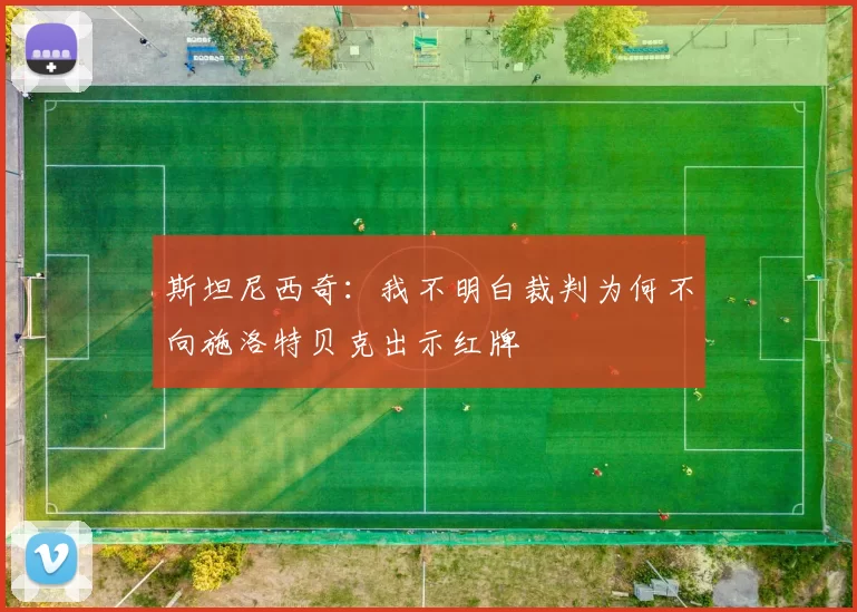 斯坦尼西奇：我不明白裁判为何不向施洛特贝克出示红牌