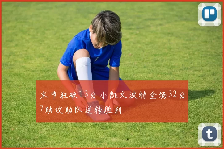 末节狂砍13分小凯文波特全场32分7助攻助队逆转胜利